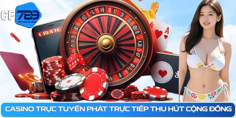 casino-truc-tuyen-phat-truc-tiep-thu-hut-cong-dong.